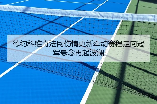 德约科维奇法网伤情更新牵动赛程走向冠军悬念再起波澜
