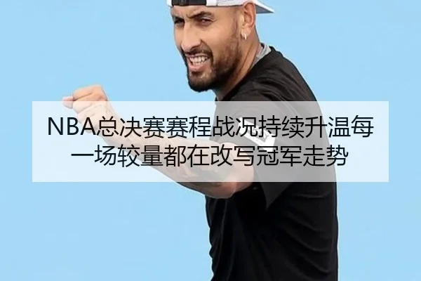 NBA总决赛赛程战况持续升温每一场较量都在改写冠军走势